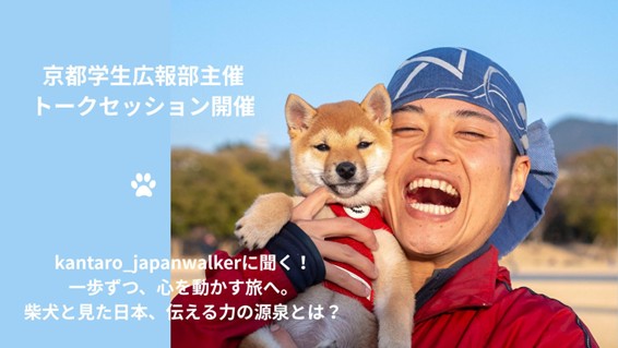 【京都学生広報部主催】 「柴犬と歩いて日本一周?!@kantaro_japanwalkerに聞く!一歩ずつ、心を動かす旅へ。柴犬と見た日本、伝える力の源泉とは?