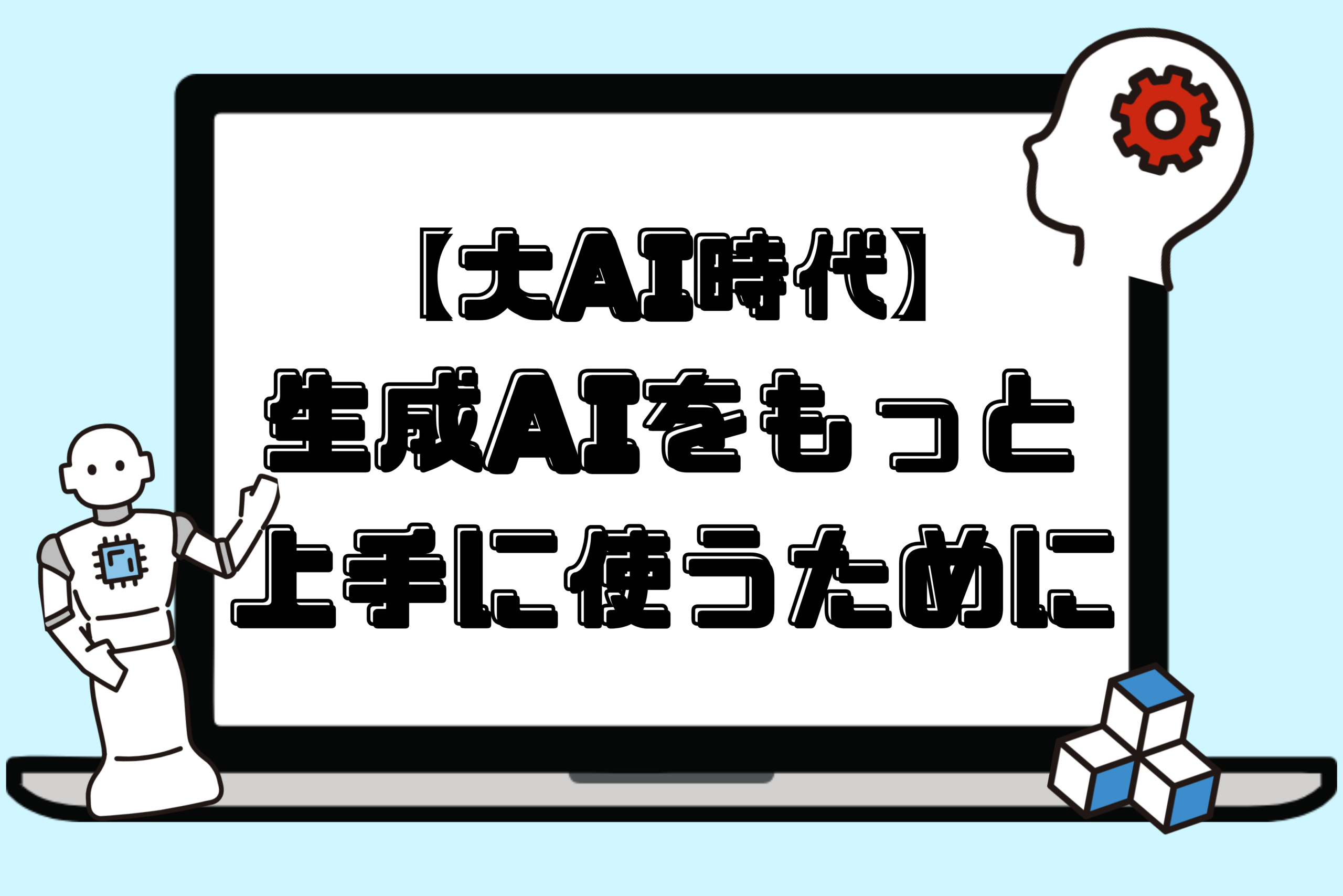 【大AI時代】生成AIをもっと上手に使うために
