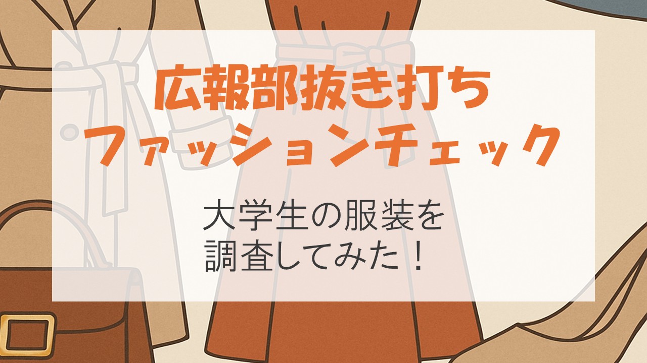広報部抜き打ちファッションチェック――大学生の服装を調査してみた！
